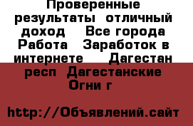 Проверенные результаты, отличный доход. - Все города Работа » Заработок в интернете   . Дагестан респ.,Дагестанские Огни г.